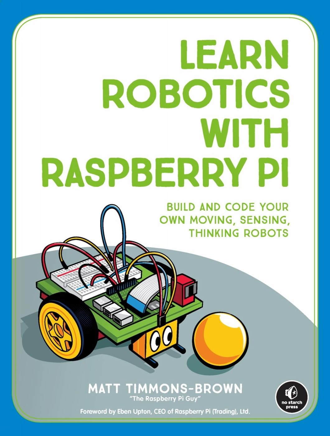 Learn Robotics With Raspberry Pi: Build and Code Your Own Moving, Sensing, Thinking Robots