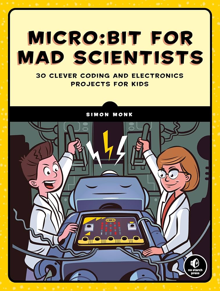 Micro:bit for Mad Scientists: 30 Clever Coding and Electronics Projects for Kids