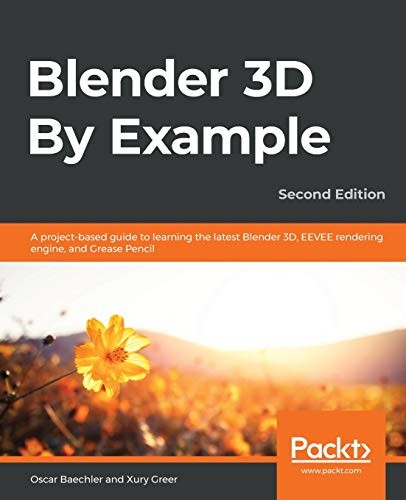 Blender 3D by Example.: A Project-Based Guide to Learning the Latest Blender 3D, EEVEE Rendering Engine, and Grease Pencil