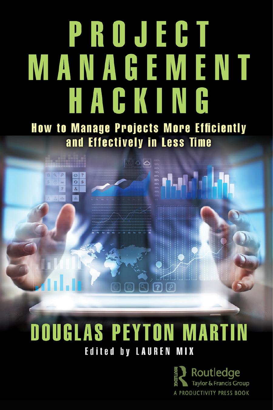 Project Management Hacking; How to Manage Projects More Efficiently and Effectively in Less Time