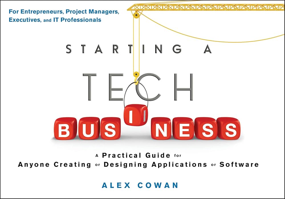Starting a Tech Business: A Practical Guide for Anyone Creating or Designing Applications or Software