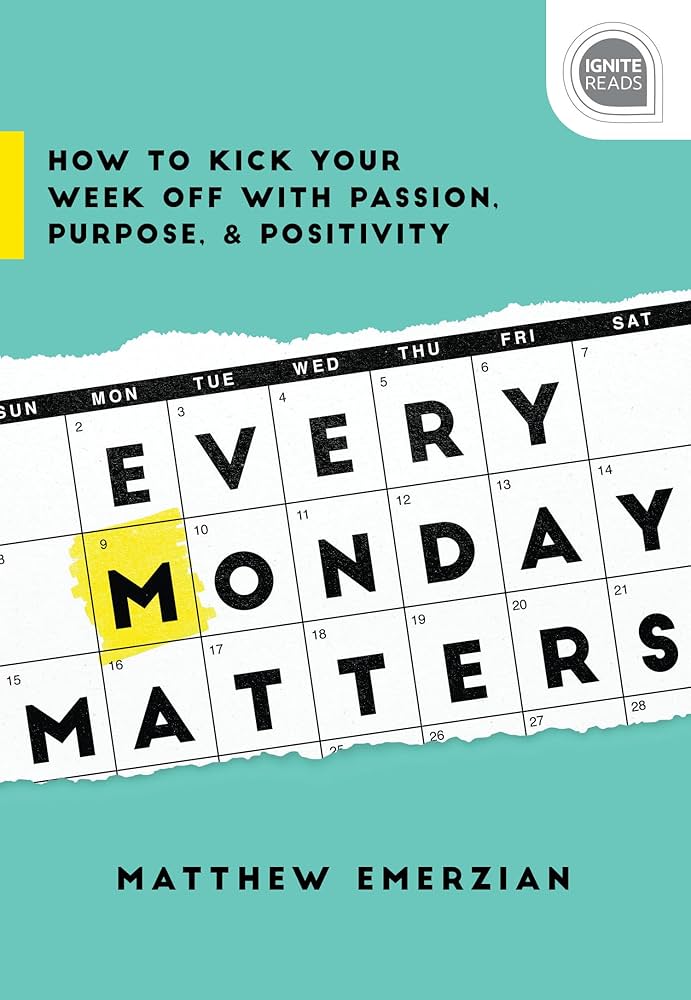 Every Monday Matters: How to Kick Your Week Off With Passion, Purpose, and Positivity