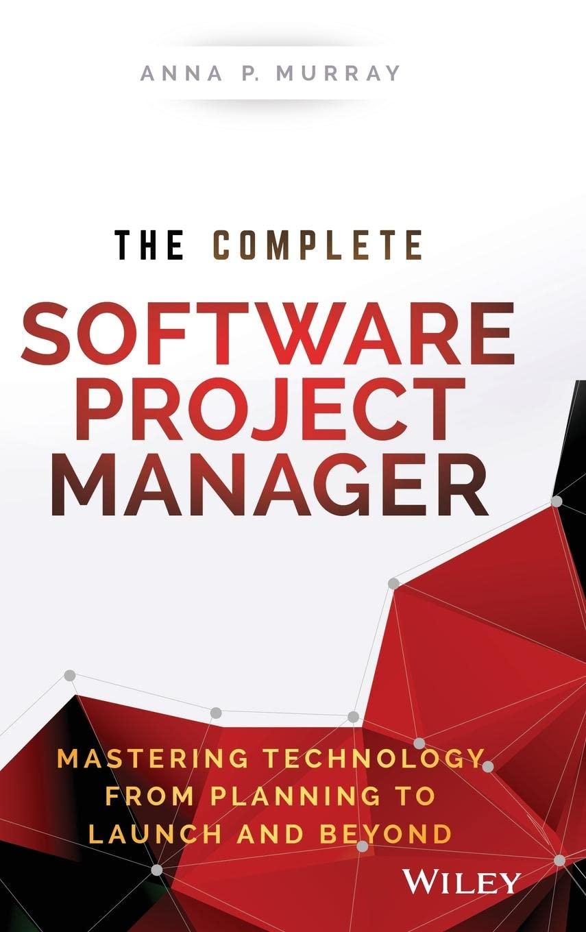 The Complete Software Project Manager: Mastering Technology From Planning to Launch and Beyond