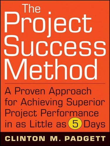 The Project Success Method: A Proven Approach for Achieving Superior Project Performance in as Little as 5 Days