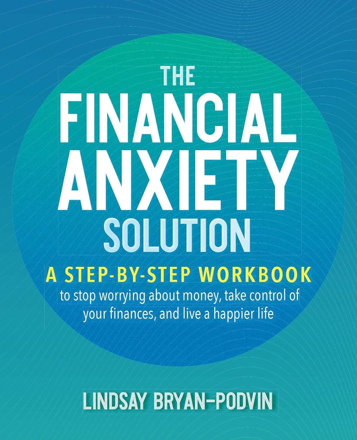 The Financial Anxiety Solution: A Step-By-Step Workbook to Stop Worrying About Money, Take Control of Your Finances, and Live a Happier Life