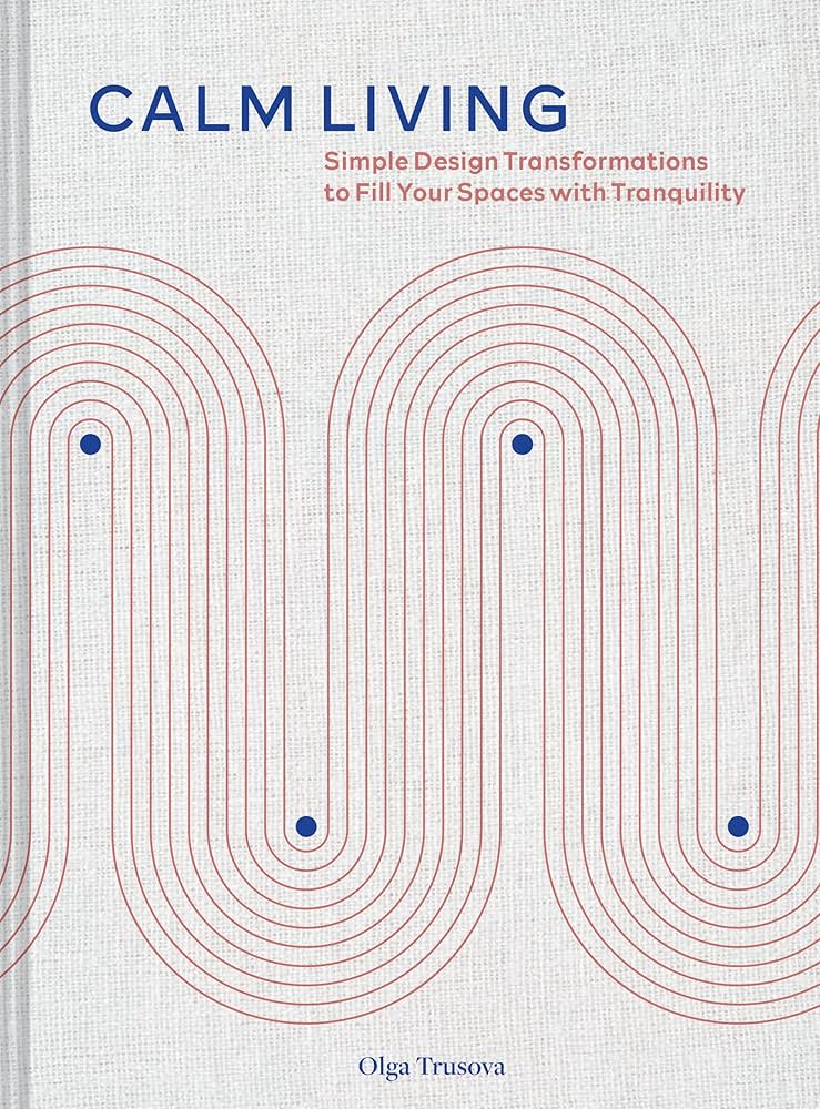 Calm Living: Simple Design Transformations to Fill Your Spaces With Tranquility