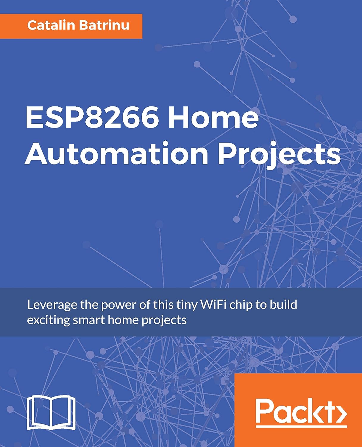 ESP8266 Home Automation Projects: Leverage the Power of This Tiny WiFi Chip to Build Exciting Smart Home Projects