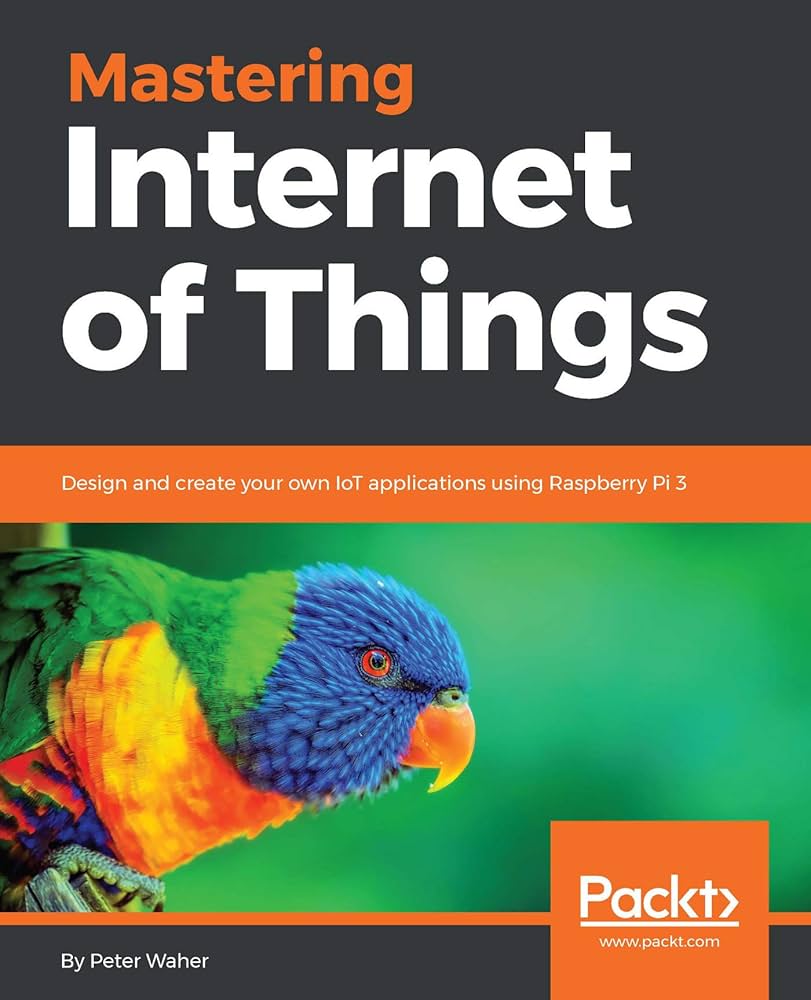 Mastering Internet of Things: Design and Create Your Own IoT Applications Using Raspberry Pi 3