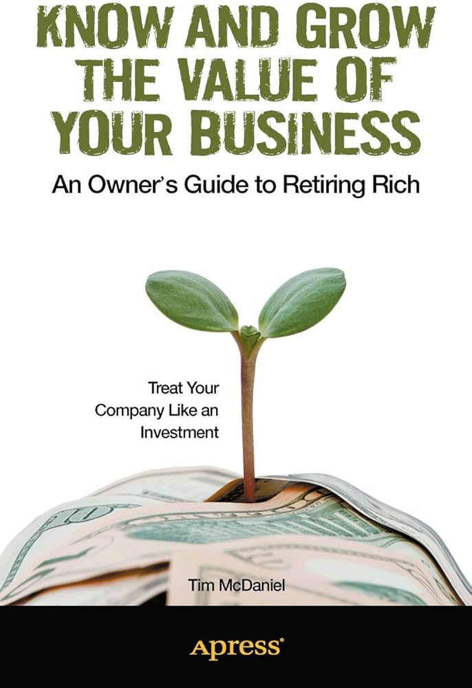 Know and Grow the Value of Your Business: An Owner's Guide to Retiring Rich