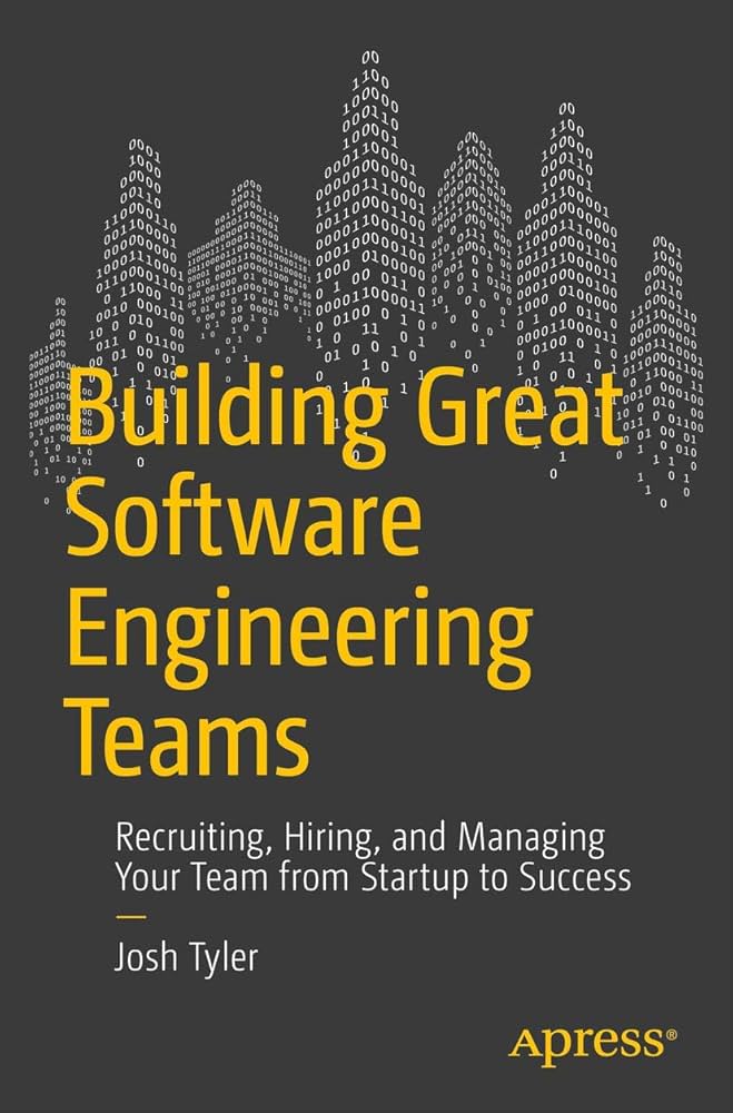 Building Great Software Engineering Teams: Recruiting, Hiring, and Managing Your Team From Startup to Success