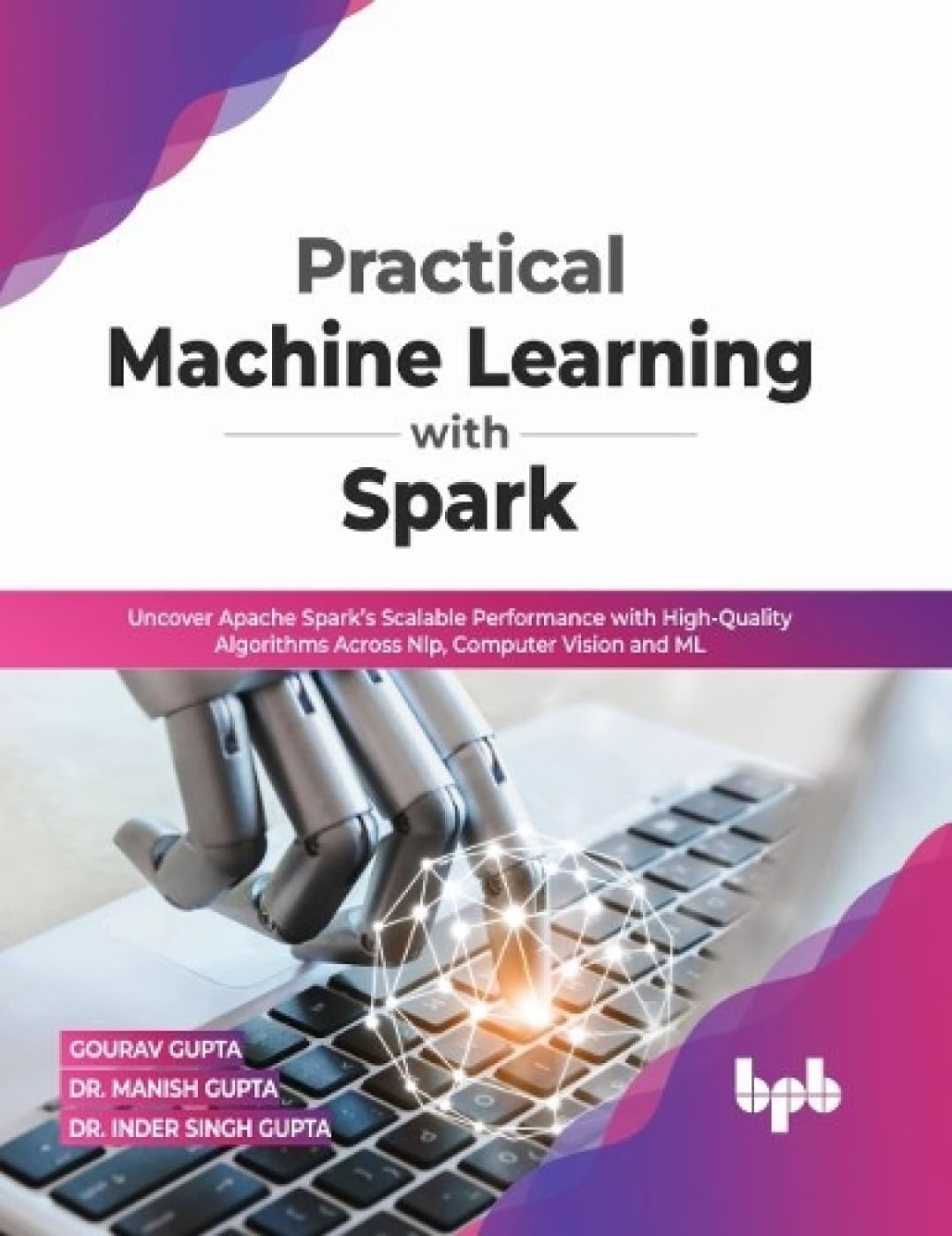Practical Machine Learning With Spark: Uncover Apache Spark’s Scalable Performance With High-Quality Algorithms Across NLP, Computer Vision and ML(English Edition)