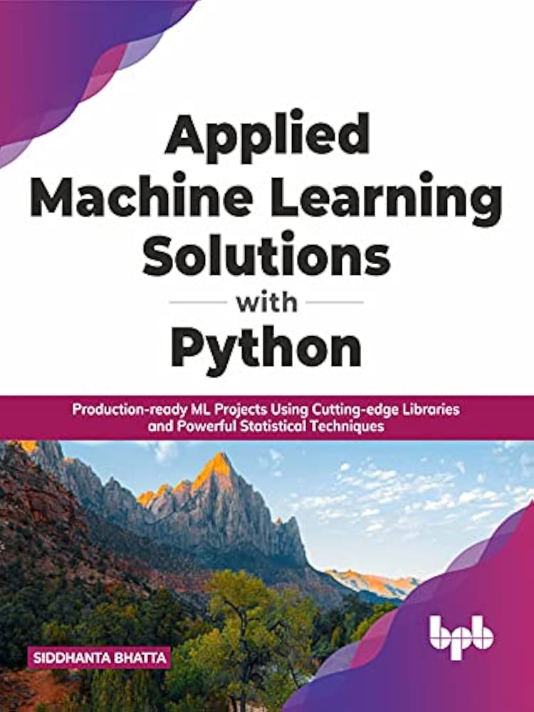 Applied Machine Learning Solutions With Python: Production-Ready ML Projects Using Cutting-Edge Libraries and Powerful Statistical Techniques (English Edition)