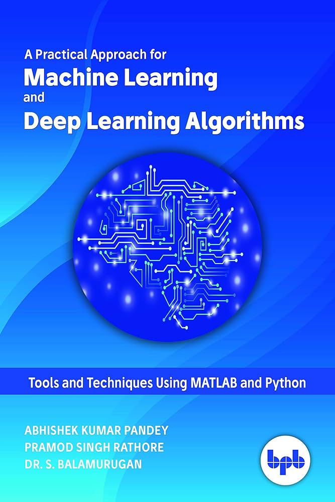 A Practical Approach for Machine Learning and Deep Learning Algorithms: Tools and Techniques Using MATLAB and Python