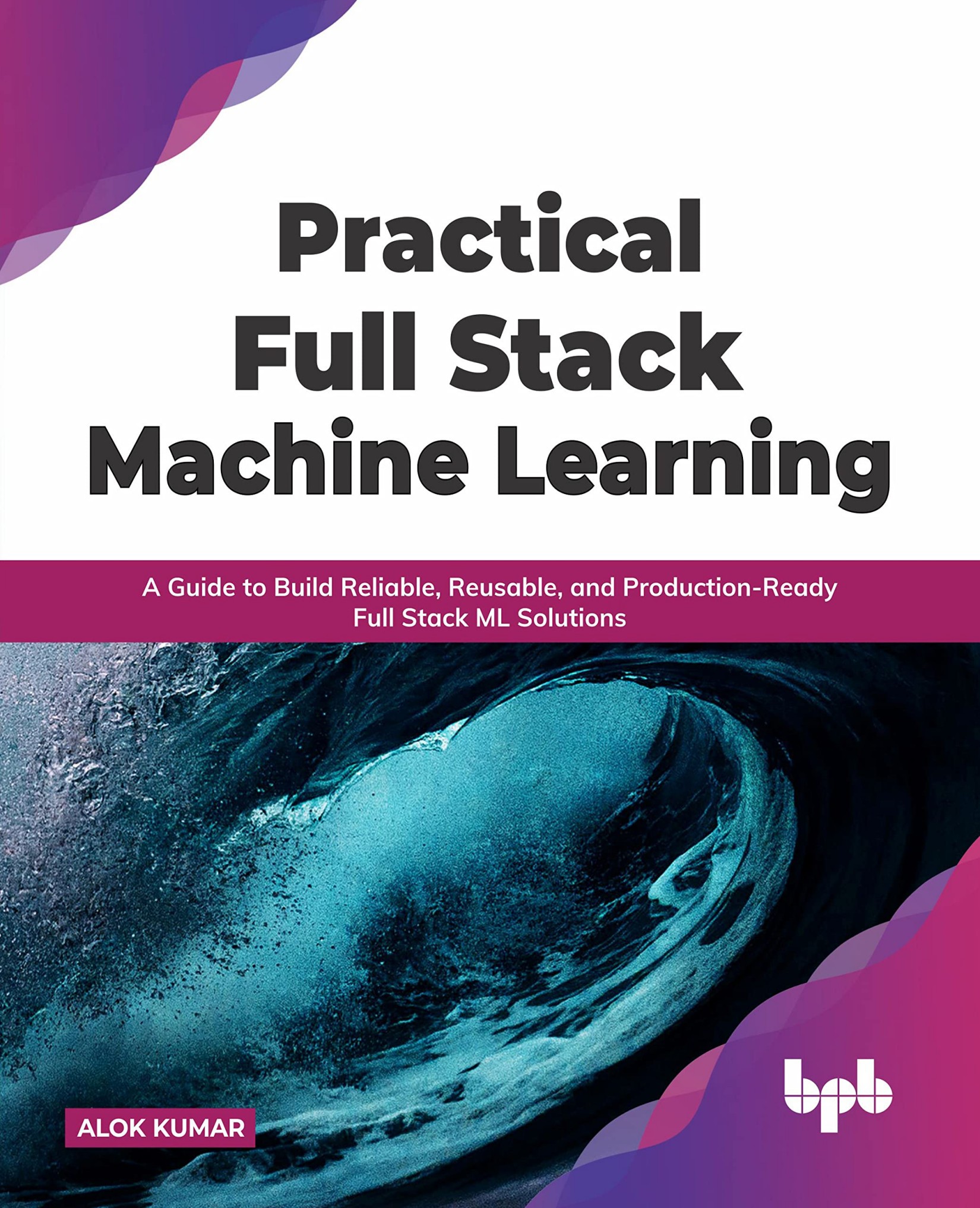 Practical Full Stack Machine Learning: A Guide to Build Reliable, Reusable, and Production-Ready Full Stack ML Solutions (English Edition)