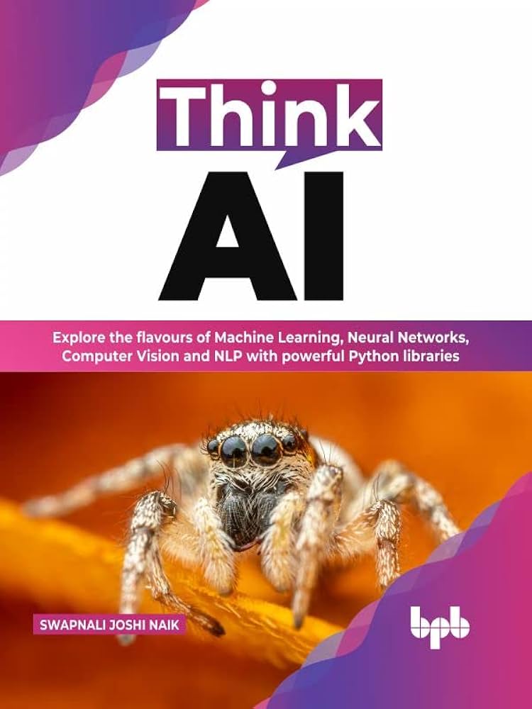Think AI: Explore the Flavours of Machine Learning, Neural Networks, Computer Vision and NLP With Powerful Python Libraries (English Edition)