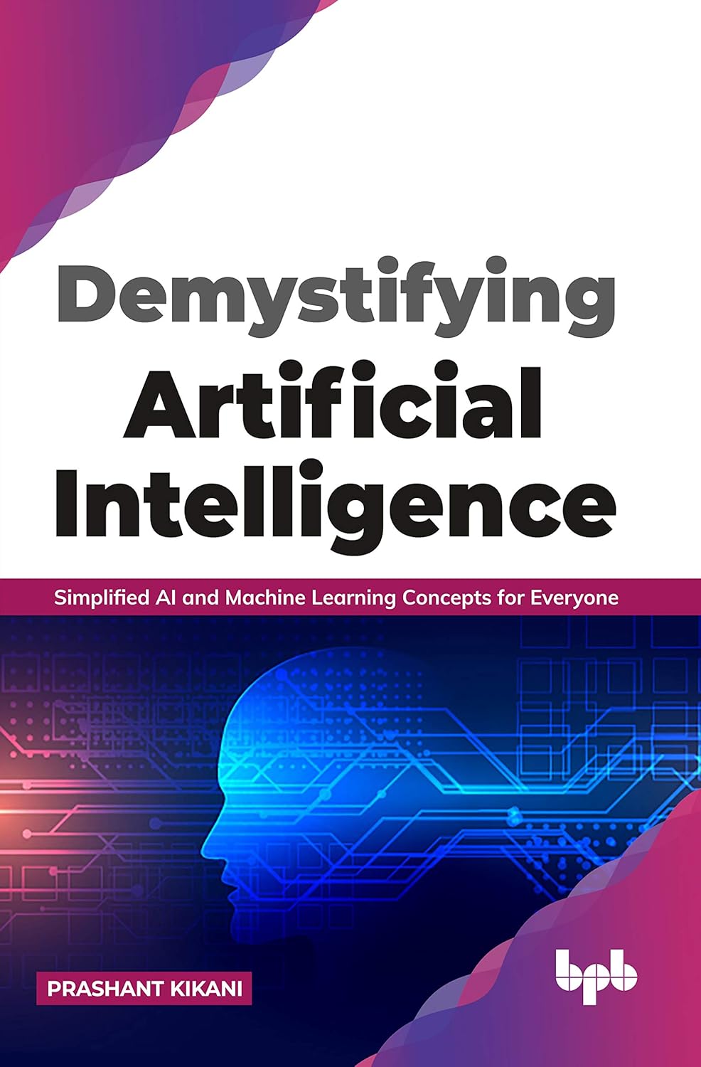 Demystifying Artificial Intelligence: Simplified AI and Machine Learning Concepts for Everyone (English Edition)