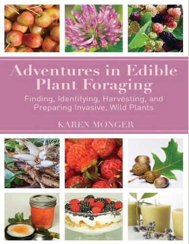 Adventures in Edible Plant Foraging: Finding, Identifying, Harvesting, and Preparing Native and Invasive Wild Plants