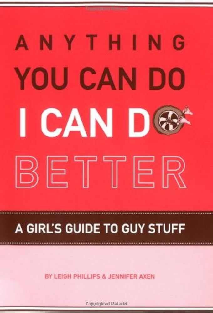 Anything You Can Do, I Can Do Better: A Girl's Guide to Guy Stuff