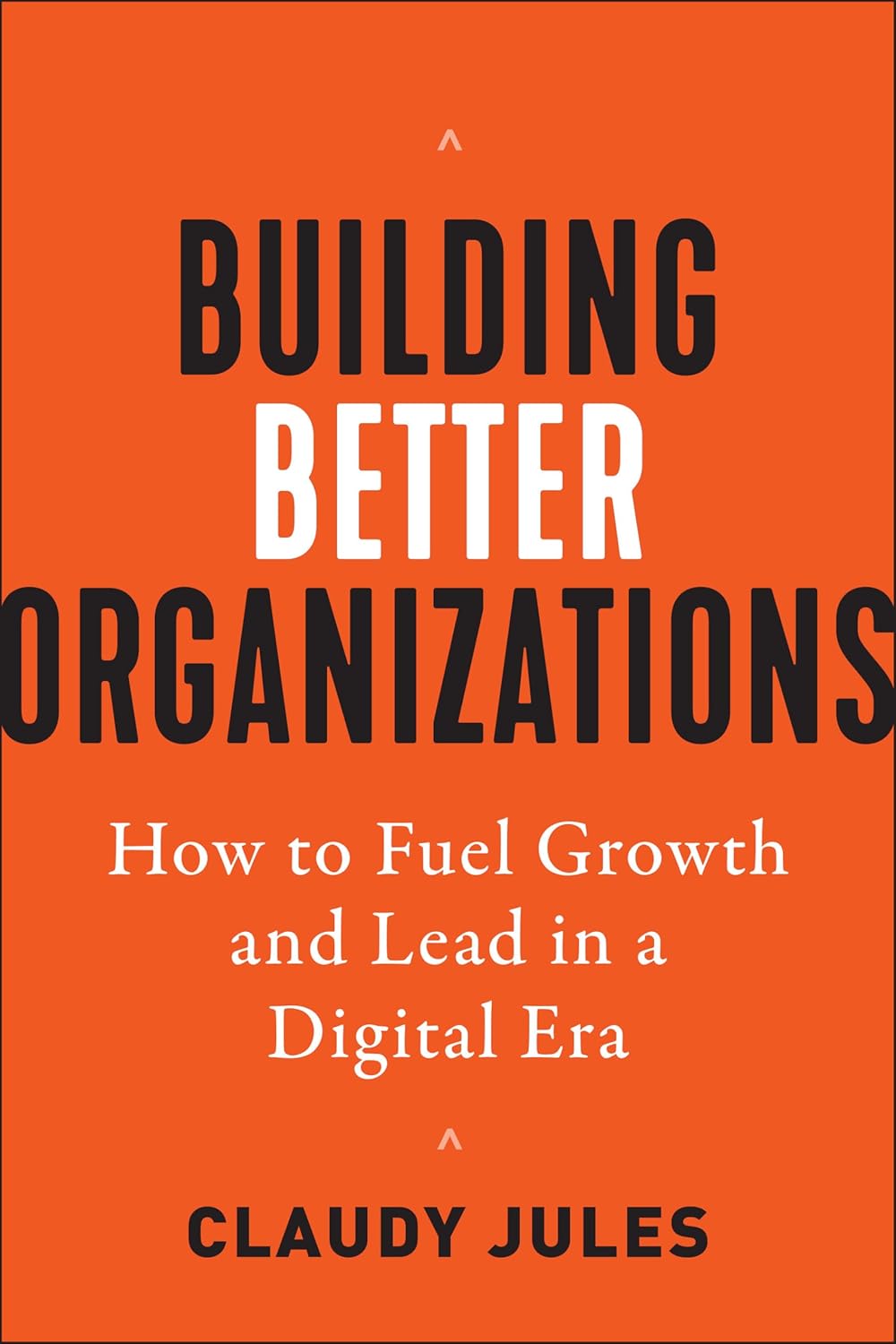 Building Better Organizations: How to Fuel Growth and Lead in a Digital Era
