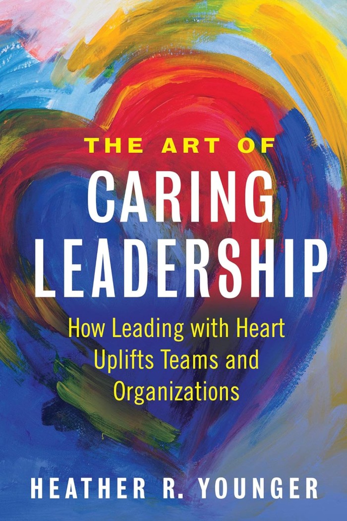 The Art of Caring Leadership: How Leading With Heart Uplifts Teams and Organizations