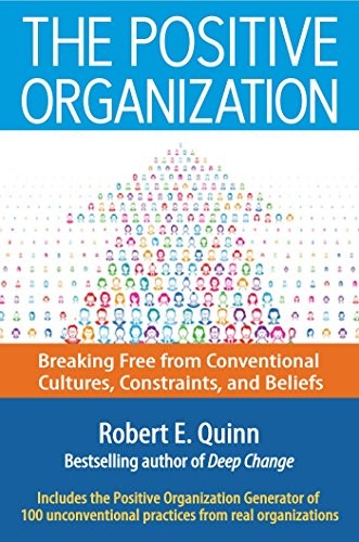 The Positive Organization: Breaking Free From Conventional Cultures, Constraints, and Beliefs
