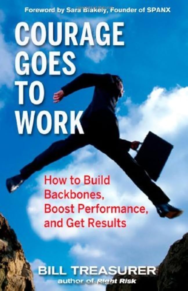 Courage Goes to Work: How to Build Backbones, Boost Performance, and Get Results