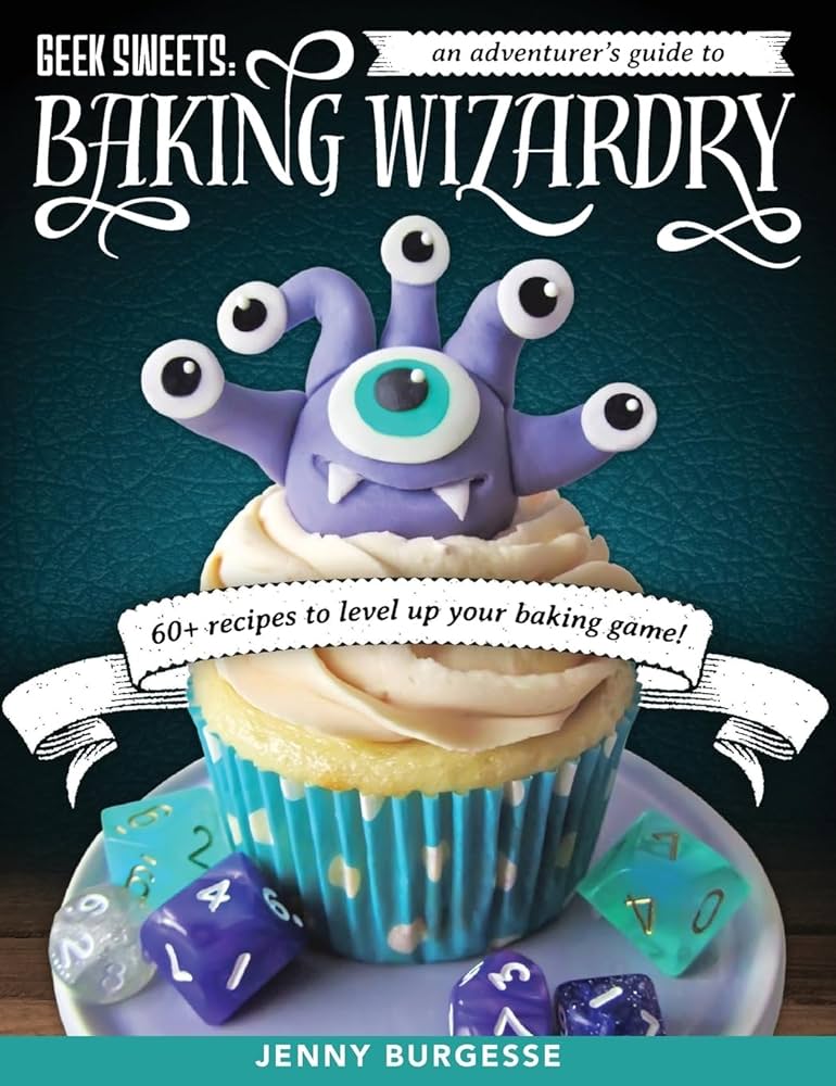 Geek Sweets: An Adventurer's Guide to Baking Wizardry