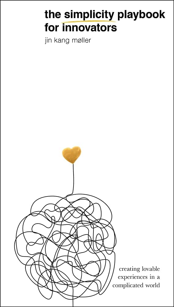 The Simplicity Playbook for Innovators: Creating Lovable Experiences in a Complicated World