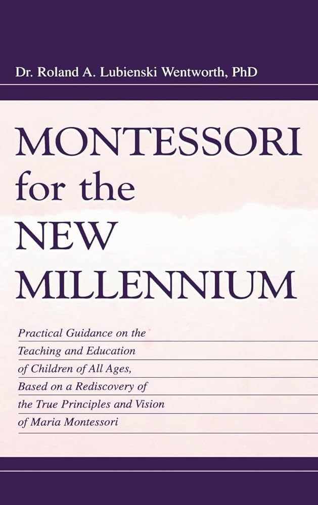 Montessori for the New Millennium: Practical Guidance on the Teaching and Education of Children of All Ages, Based on a Rediscovery of the True Principles and Vision of Maria Montessori