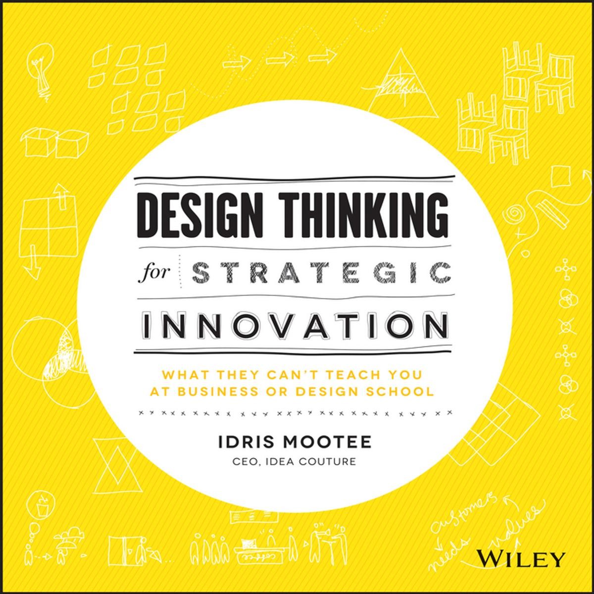 Design Thinking for Strategic Innovation: What They Can't Teach You at Business or Design School