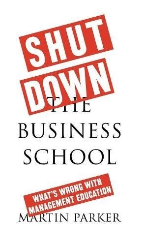 Shut Down the Business School: What's Wrong With Management Education
