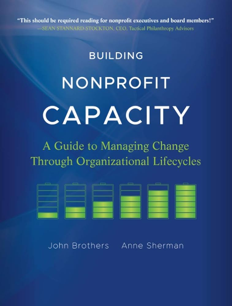 Building Nonprofit Capacity: A Guide to Managing Change Through Organizational Lifecycles