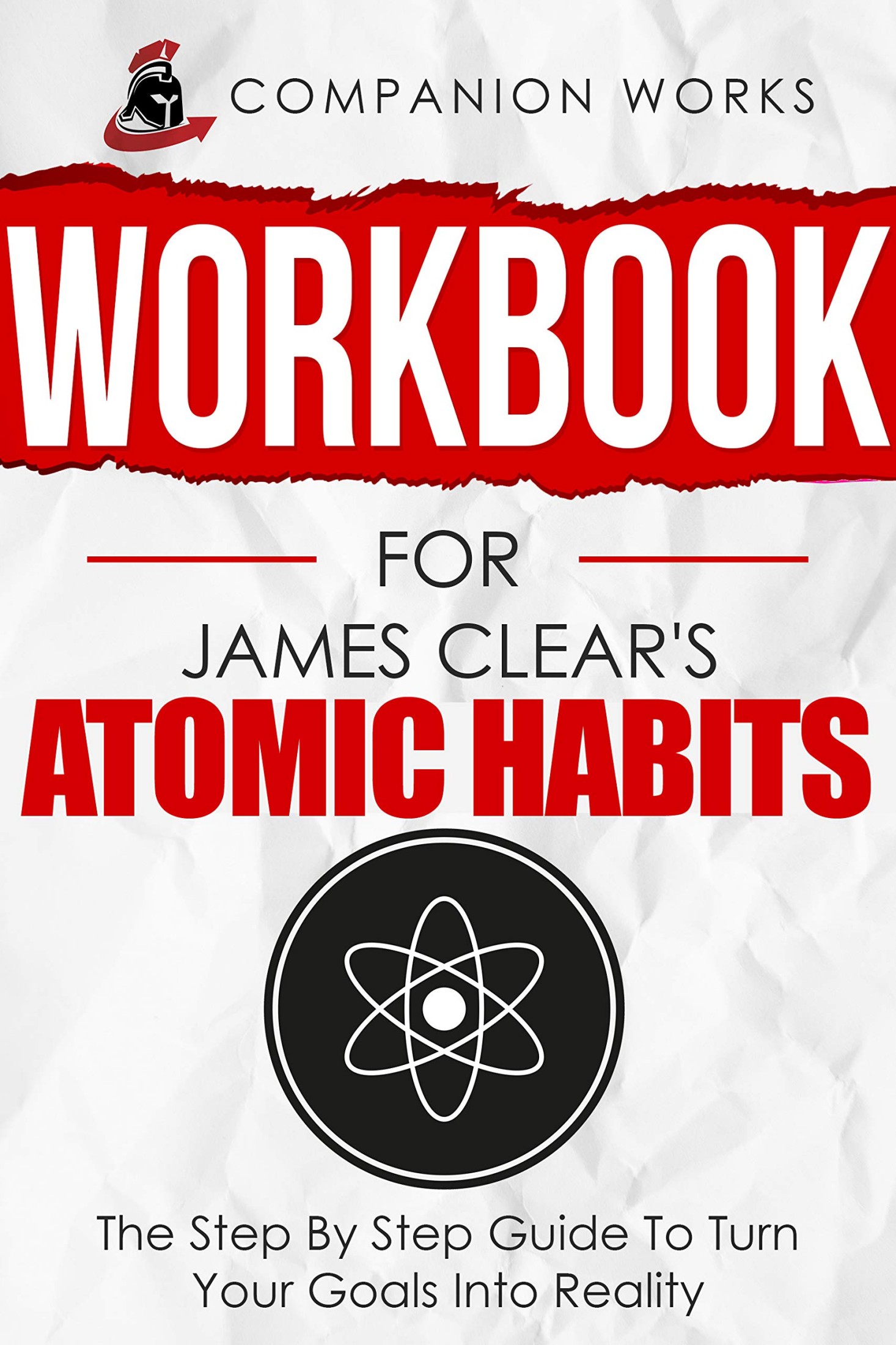 Workbook for James Clear's Atomic Habits: The Step by Step Guide to Turn Your Goals Into Reality