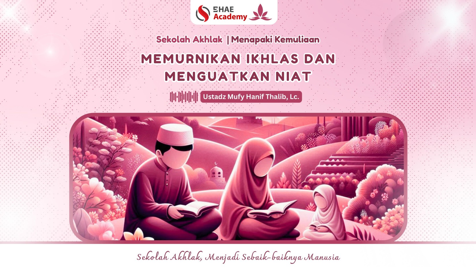 24. Memurnikan Ikhlas dan Menguatkan Niat - Ustadz Mufy Hanif Thalib, Lc.